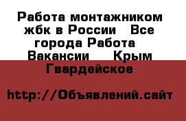 Работа монтажником жбк в России - Все города Работа » Вакансии   . Крым,Гвардейское